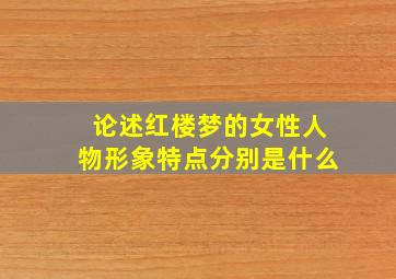 论述红楼梦的女性人物形象特点分别是什么