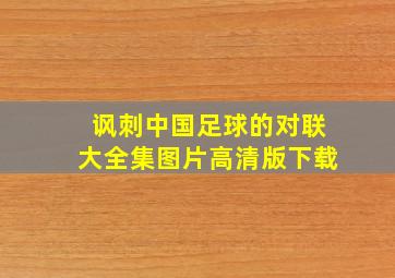 讽刺中国足球的对联大全集图片高清版下载