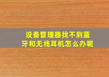 设备管理器找不到蓝牙和无线耳机怎么办呢