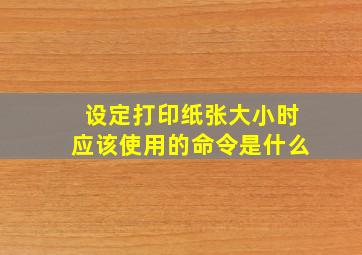 设定打印纸张大小时应该使用的命令是什么