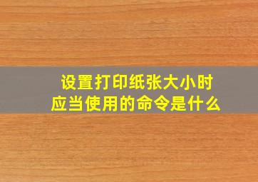 设置打印纸张大小时应当使用的命令是什么