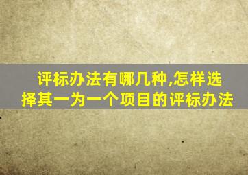 评标办法有哪几种,怎样选择其一为一个项目的评标办法