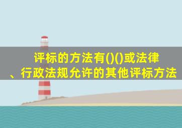 评标的方法有()()或法律、行政法规允许的其他评标方法