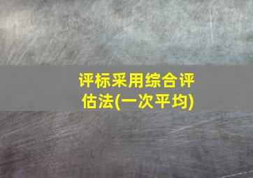 评标采用综合评估法(一次平均)