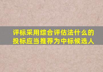 评标采用综合评估法什么的投标应当推荐为中标候选人