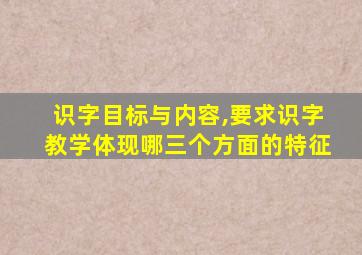 识字目标与内容,要求识字教学体现哪三个方面的特征