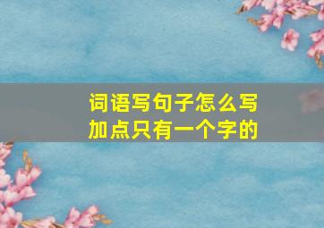 词语写句子怎么写加点只有一个字的