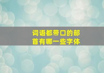 词语都带口的部首有哪一些字体