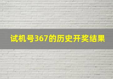 试机号367的历史开奖结果