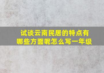 试谈云南民居的特点有哪些方面呢怎么写一年级