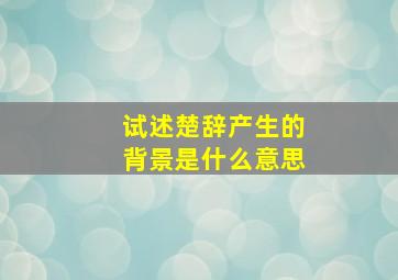 试述楚辞产生的背景是什么意思