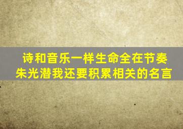 诗和音乐一样生命全在节奏朱光潜我还要积累相关的名言