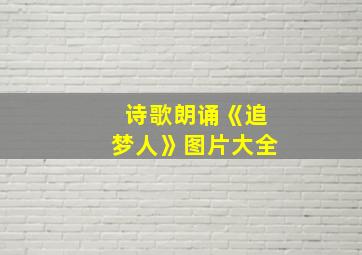 诗歌朗诵《追梦人》图片大全