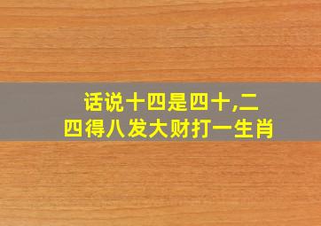 话说十四是四十,二四得八发大财打一生肖