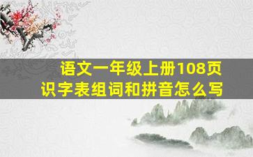 语文一年级上册108页识字表组词和拼音怎么写