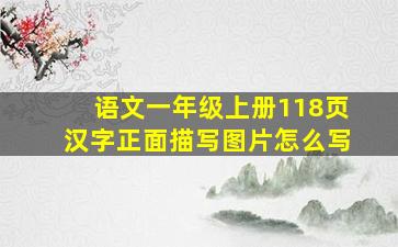 语文一年级上册118页汉字正面描写图片怎么写