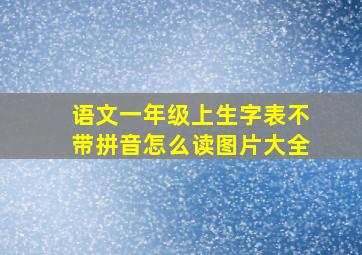 语文一年级上生字表不带拼音怎么读图片大全