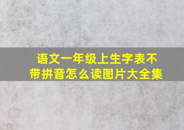 语文一年级上生字表不带拼音怎么读图片大全集