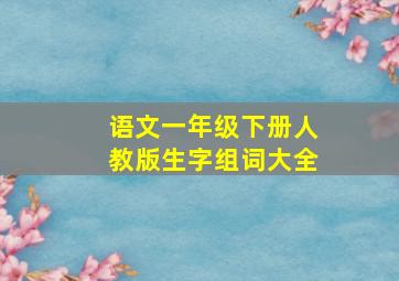 语文一年级下册人教版生字组词大全