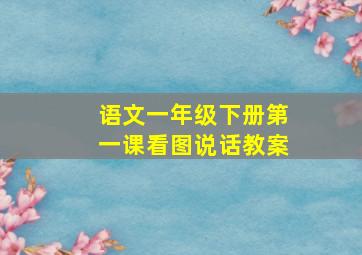 语文一年级下册第一课看图说话教案