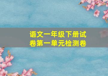 语文一年级下册试卷第一单元检测卷