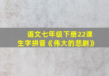 语文七年级下册22课生字拼音《伟大的悲剧》