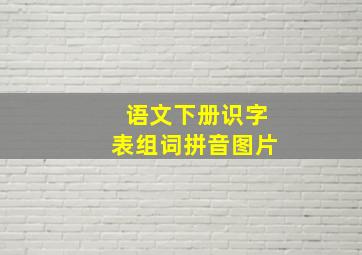 语文下册识字表组词拼音图片