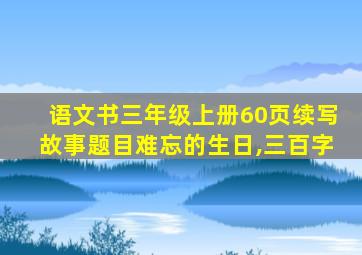 语文书三年级上册60页续写故事题目难忘的生日,三百字