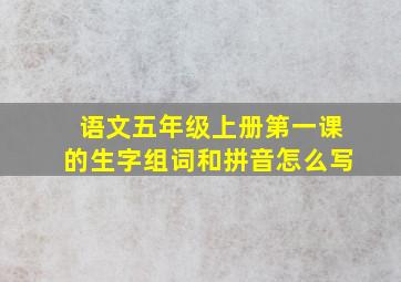 语文五年级上册第一课的生字组词和拼音怎么写