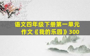 语文四年级下册第一单元作文《我的乐园》300