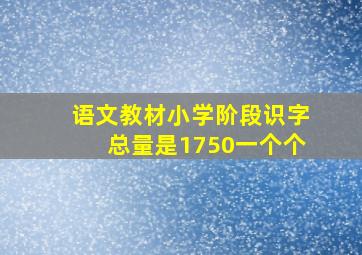 语文教材小学阶段识字总量是1750一个个