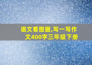 语文看图画,写一写作文400字三年级下册