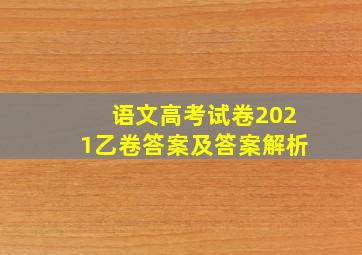 语文高考试卷2021乙卷答案及答案解析