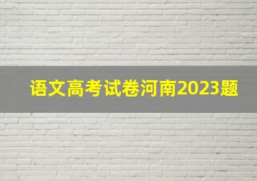 语文高考试卷河南2023题