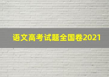 语文高考试题全国卷2021