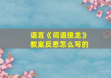 语言《词语接龙》教案反思怎么写的