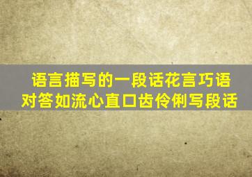 语言描写的一段话花言巧语对答如流心直口齿伶俐写段话