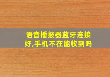 语音播报器蓝牙连接好,手机不在能收到吗