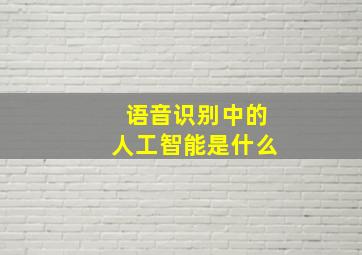 语音识别中的人工智能是什么