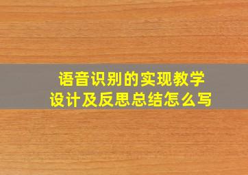 语音识别的实现教学设计及反思总结怎么写