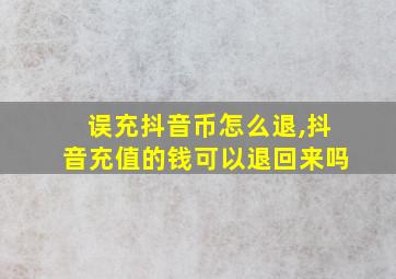 误充抖音币怎么退,抖音充值的钱可以退回来吗