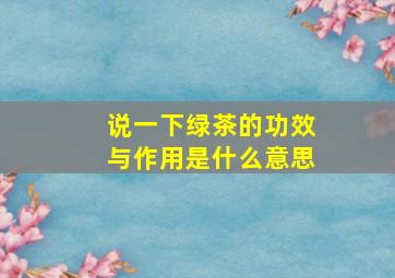 说一下绿茶的功效与作用是什么意思