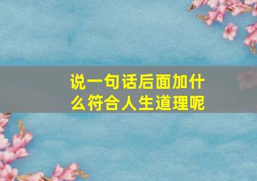 说一句话后面加什么符合人生道理呢