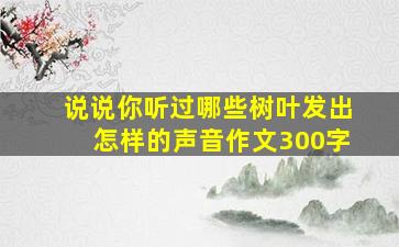 说说你听过哪些树叶发出怎样的声音作文300字