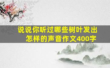 说说你听过哪些树叶发出怎样的声音作文400字