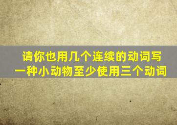 请你也用几个连续的动词写一种小动物至少使用三个动词