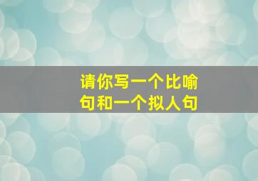 请你写一个比喻句和一个拟人句