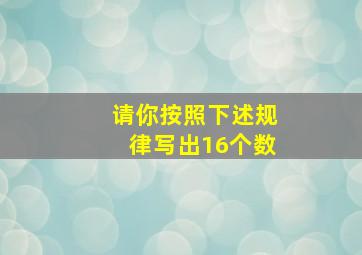 请你按照下述规律写出16个数