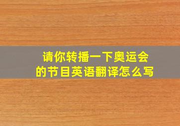 请你转播一下奥运会的节目英语翻译怎么写