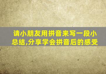 请小朋友用拼音来写一段小总结,分享学会拼音后的感受